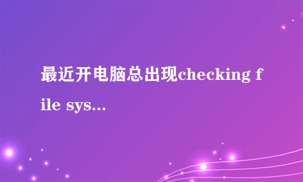 最近开电脑总出现checking file system on F:怎么处理?