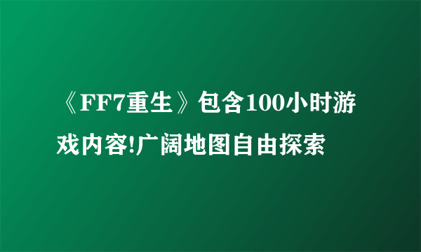 《FF7重生》包含100小时游戏内容!广阔地图自由探索