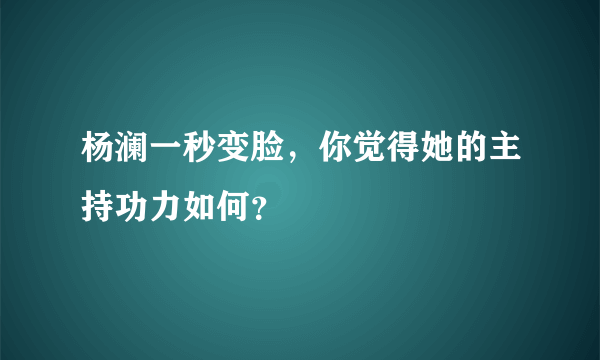 杨澜一秒变脸，你觉得她的主持功力如何？