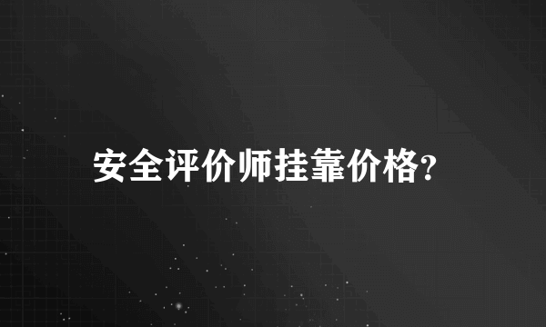 安全评价师挂靠价格？