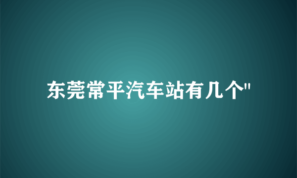 东莞常平汽车站有几个