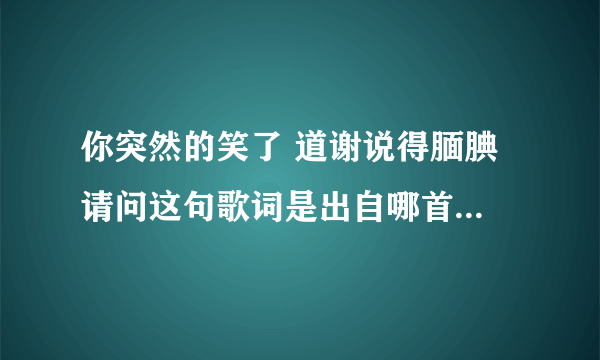 你突然的笑了 道谢说得腼腆 请问这句歌词是出自哪首歌曲 谢谢