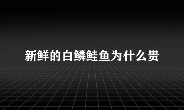 新鲜的白鳞鲑鱼为什么贵