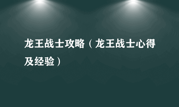 龙王战士攻略（龙王战士心得及经验）