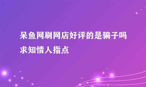 呆鱼网刷网店好评的是骗子吗求知情人指点