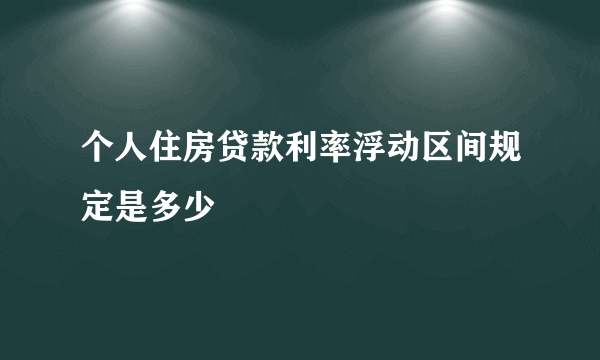 个人住房贷款利率浮动区间规定是多少