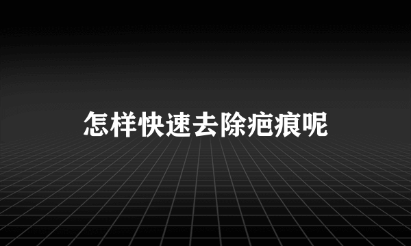 怎样快速去除疤痕呢