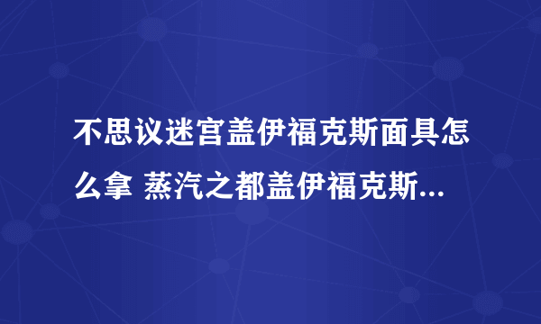 不思议迷宫盖伊福克斯面具怎么拿 蒸汽之都盖伊福克斯面具DP怎么完成