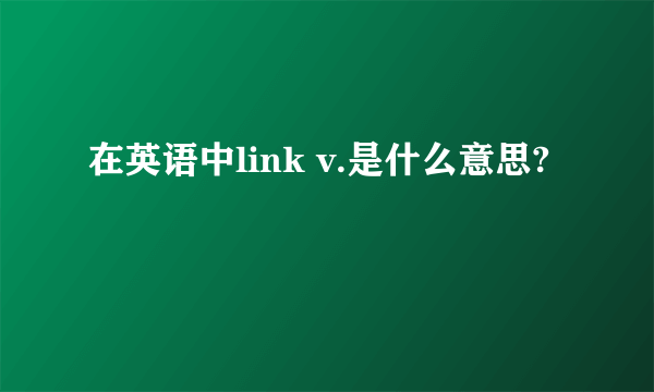 在英语中link v.是什么意思?