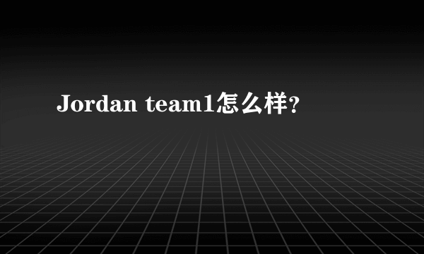 Jordan team1怎么样？