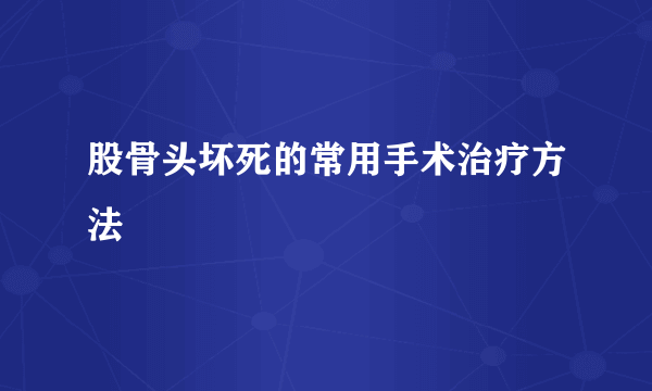 股骨头坏死的常用手术治疗方法