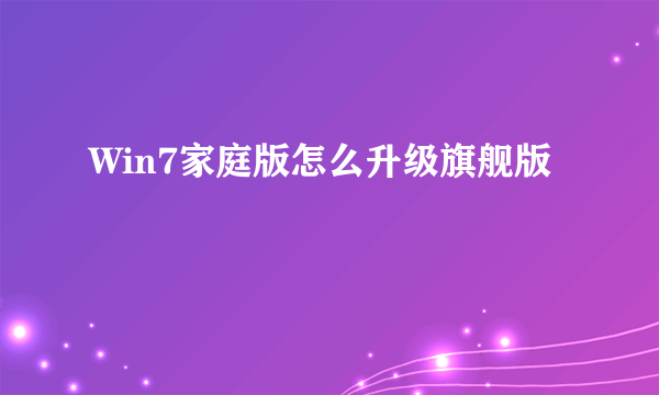 Win7家庭版怎么升级旗舰版