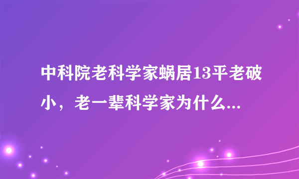 中科院老科学家蜗居13平老破小，老一辈科学家为什么对物质的欲望那么小？