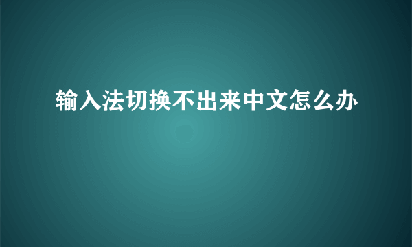 输入法切换不出来中文怎么办