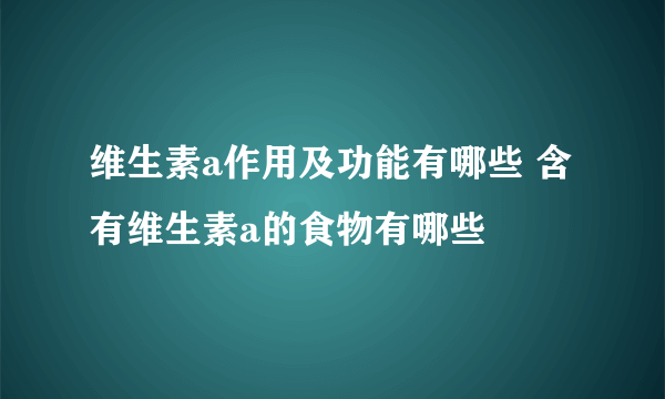 维生素a作用及功能有哪些 含有维生素a的食物有哪些