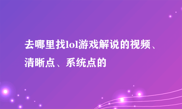 去哪里找lol游戏解说的视频、清晰点、系统点的