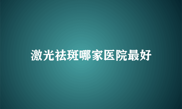 激光祛斑哪家医院最好