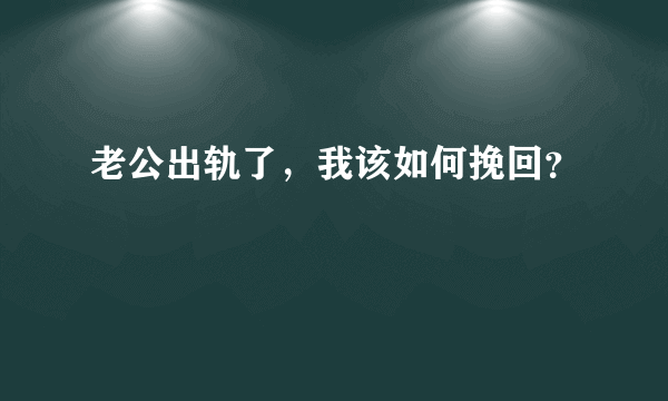 老公出轨了，我该如何挽回？