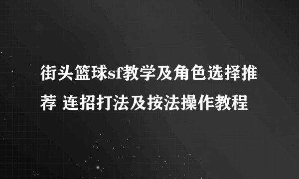 街头篮球sf教学及角色选择推荐 连招打法及按法操作教程