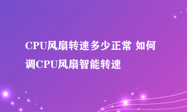 CPU风扇转速多少正常 如何调CPU风扇智能转速