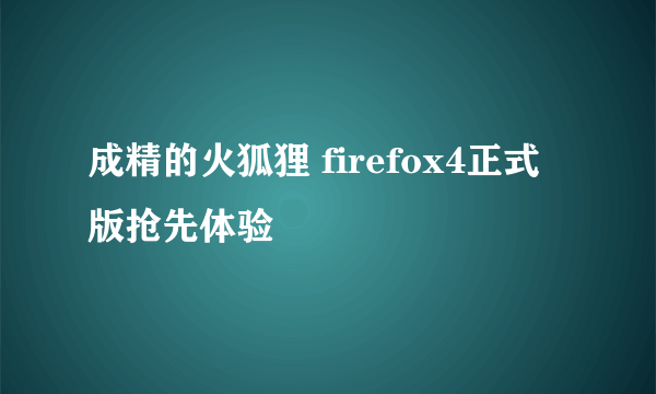 成精的火狐狸 firefox4正式版抢先体验