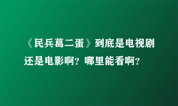 《民兵葛二蛋》到底是电视剧还是电影啊？哪里能看啊？