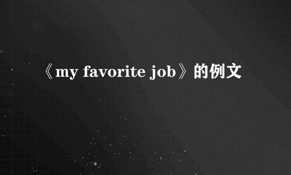 《my favorite job》的例文