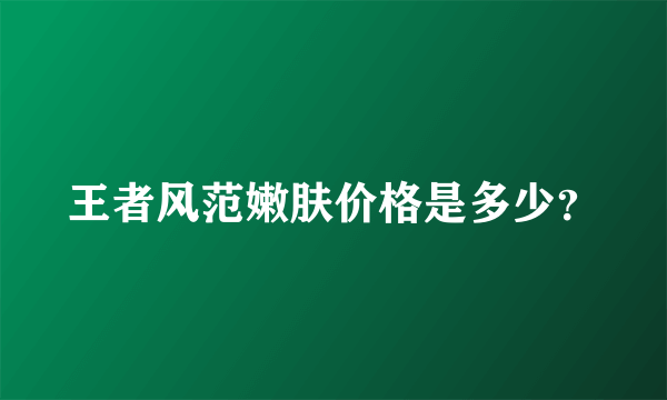 王者风范嫩肤价格是多少？