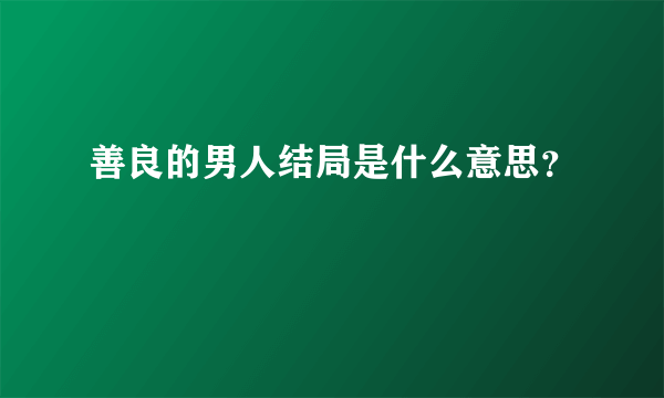 善良的男人结局是什么意思？