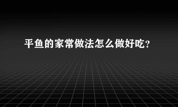 平鱼的家常做法怎么做好吃？