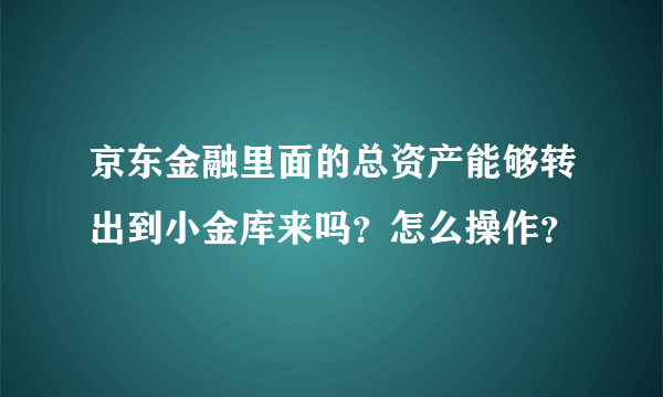 京东金融里面的总资产能够转出到小金库来吗？怎么操作？