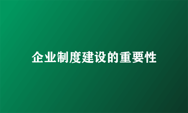 企业制度建设的重要性