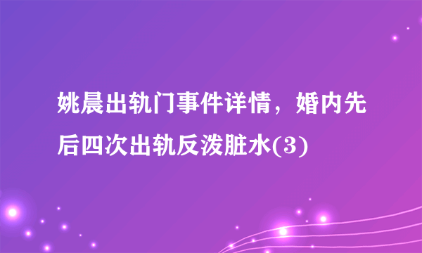 姚晨出轨门事件详情，婚内先后四次出轨反泼脏水(3)