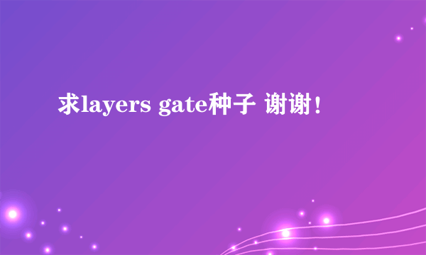 求layers gate种子 谢谢！