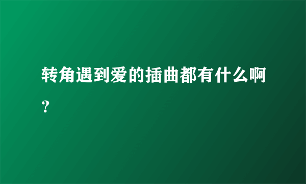 转角遇到爱的插曲都有什么啊？