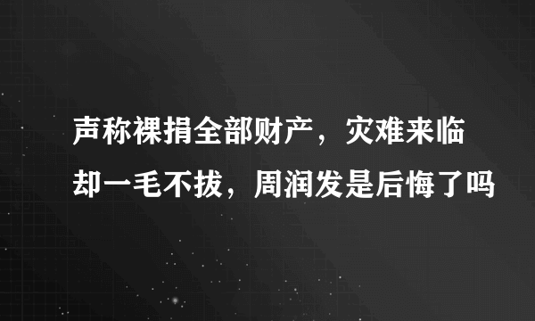 声称裸捐全部财产，灾难来临却一毛不拔，周润发是后悔了吗