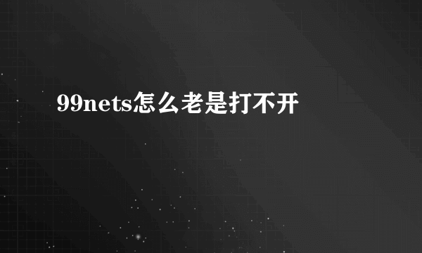 99nets怎么老是打不开