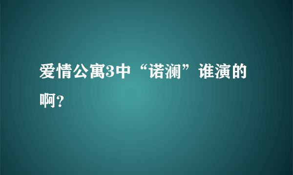 爱情公寓3中“诺澜”谁演的啊？