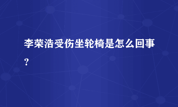 李荣浩受伤坐轮椅是怎么回事？