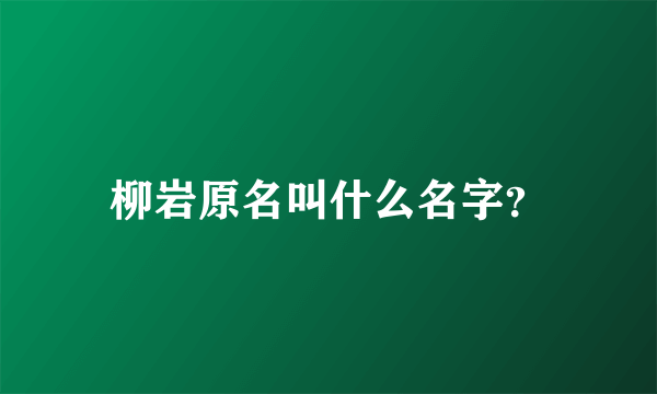 柳岩原名叫什么名字？