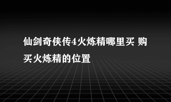 仙剑奇侠传4火炼精哪里买 购买火炼精的位置