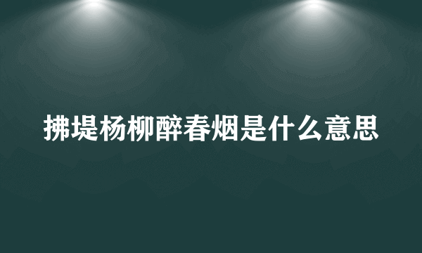 拂堤杨柳醉春烟是什么意思