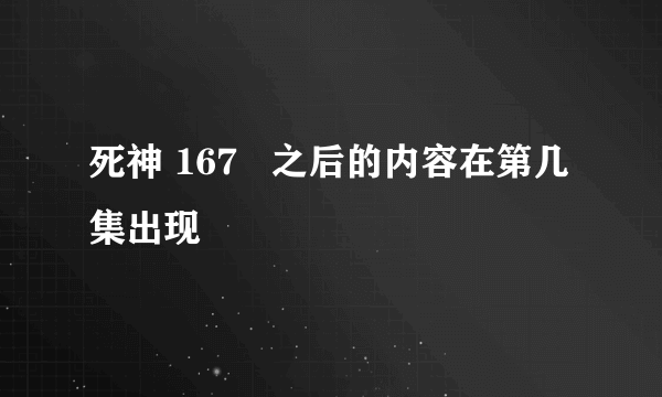 死神 167   之后的内容在第几集出现