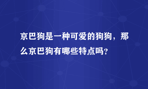 京巴狗是一种可爱的狗狗，那么京巴狗有哪些特点吗？