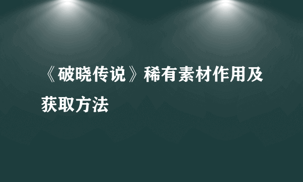 《破晓传说》稀有素材作用及获取方法