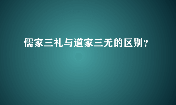 儒家三礼与道家三无的区别？