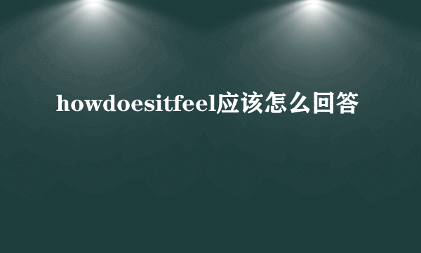 howdoesitfeel应该怎么回答