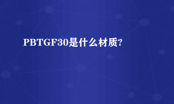 PBTGF30是什么材质?