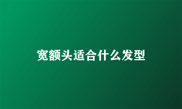 宽额头适合什么发型