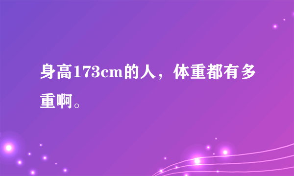 身高173cm的人，体重都有多重啊。